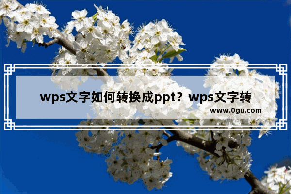 wps文字如何转换成ppt？wps文字转换成ppt教程