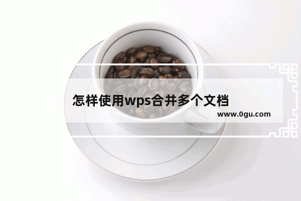 怎样使用wps合并多个文档