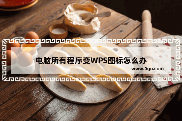 电脑所有程序变WPS图标怎么办