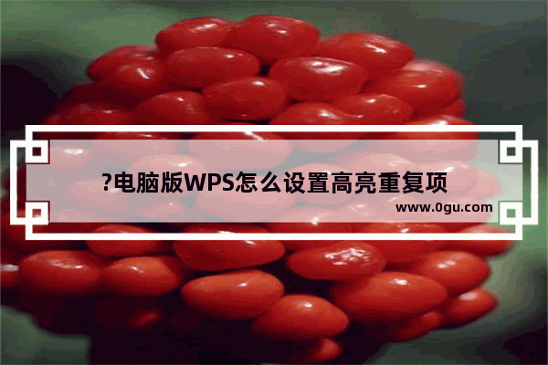 ?电脑版WPS怎么设置高亮重复项