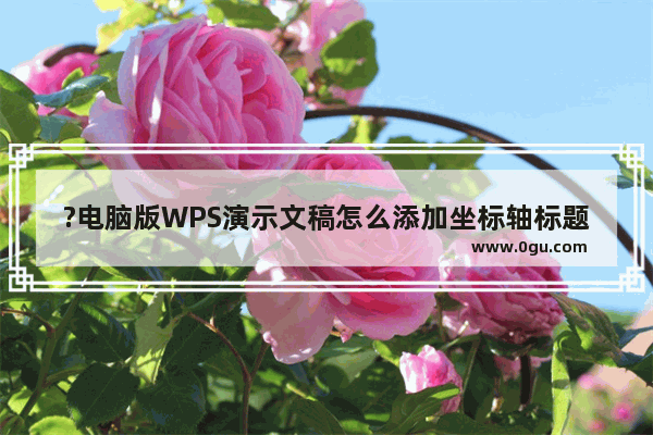 ?电脑版WPS演示文稿怎么添加坐标轴标题