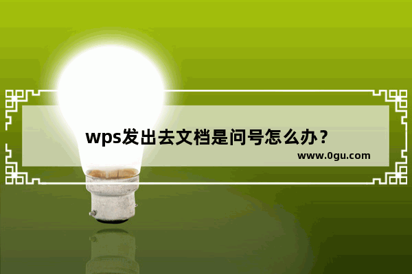 wps发出去文档是问号怎么办？