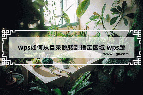 wps如何从目录跳转到指定区域 wps跳转到指定位置教程