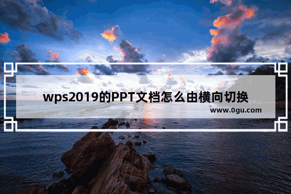 wps2019的PPT文档怎么由横向切换成纵向？