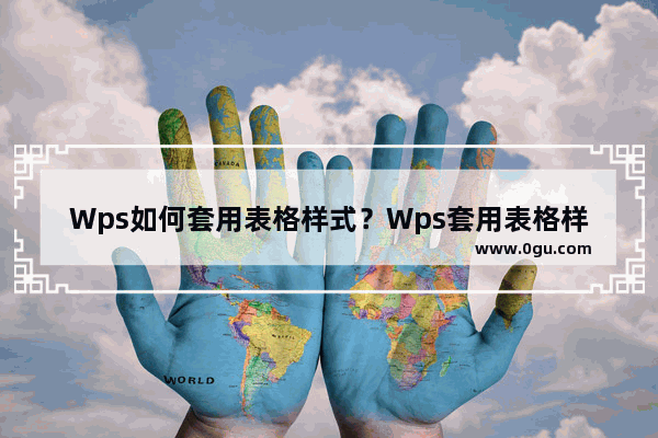 Wps如何套用表格样式？Wps套用表格样式的方法