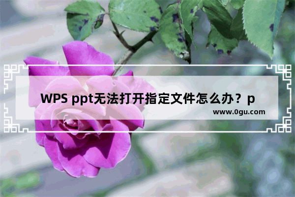 WPS ppt无法打开指定文件怎么办？ppt中无法打开指定文件的解决方法