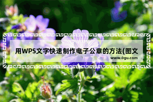 用WPS文字快速制作电子公章的方法(图文教程)