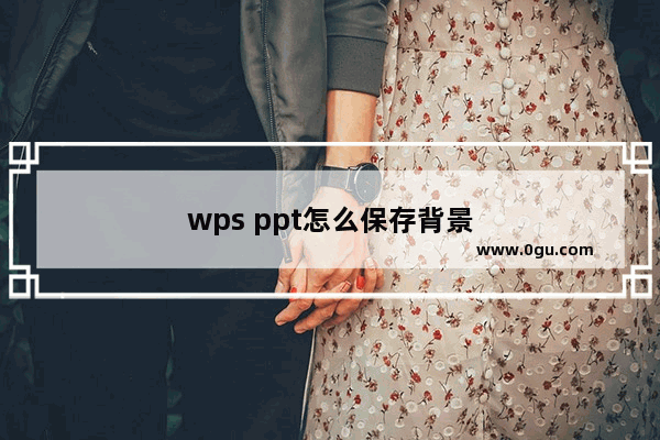 wps ppt怎么保存背景