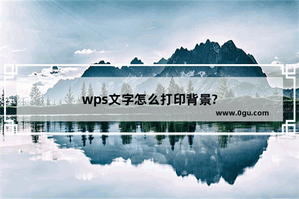 wps文字怎么打印背景?