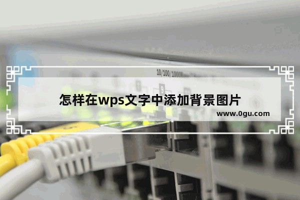 怎样在wps文字中添加背景图片