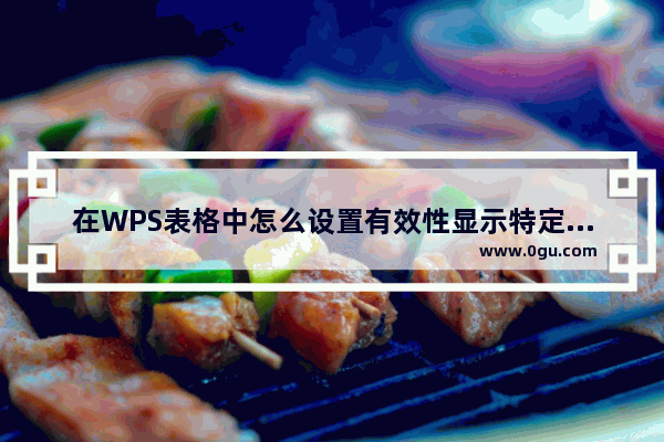 在WPS表格中怎么设置有效性显示特定内容？WPS设置有效性显示特定内容方法