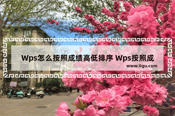 Wps怎么按照成绩高低排序 Wps按照成绩高低排序操作方法