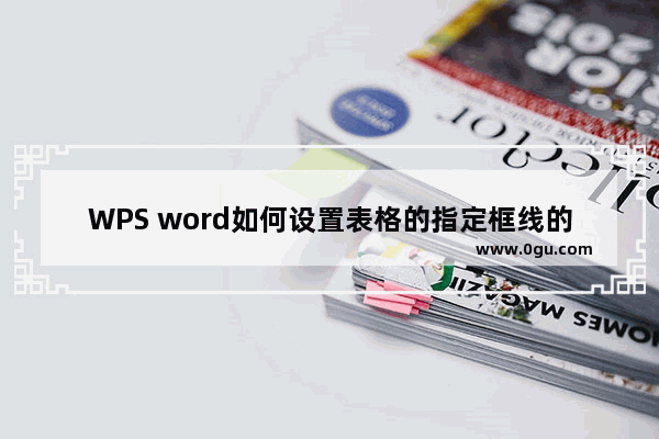 WPS word如何设置表格的指定框线的格式