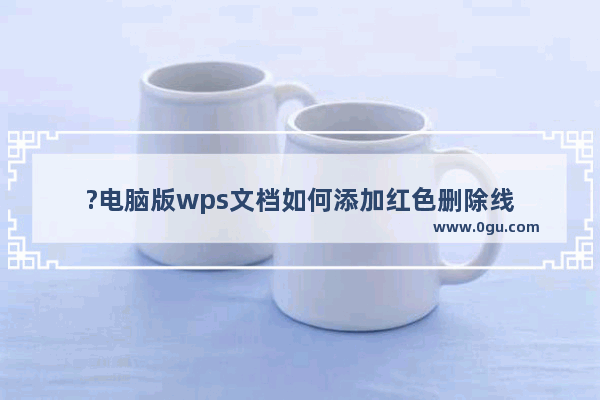 ?电脑版wps文档如何添加红色删除线