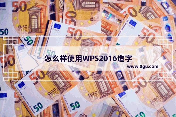 怎么样使用WPS2016造字