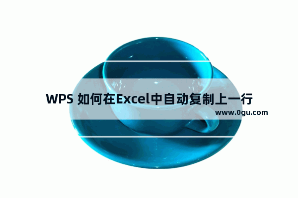 WPS 如何在Excel中自动复制上一行内容