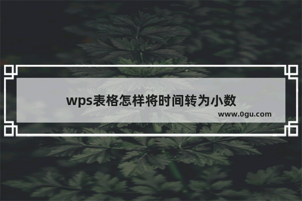 wps表格怎样将时间转为小数