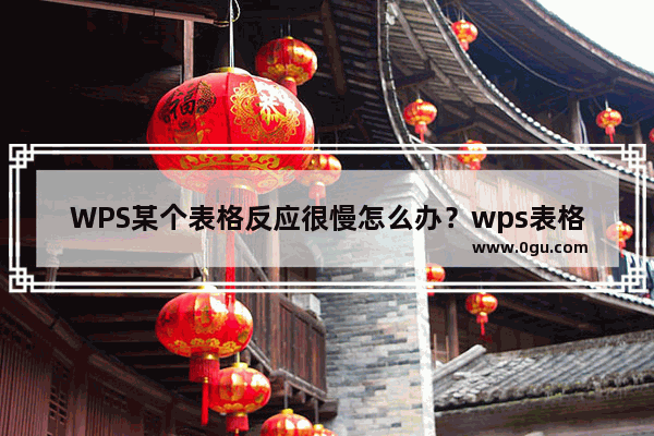 WPS某个表格反应很慢怎么办？wps表格卡顿反应慢解决方法