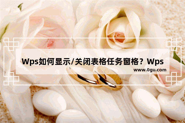 Wps如何显示/关闭表格任务窗格？Wps显示/关闭表格任务窗格的方法