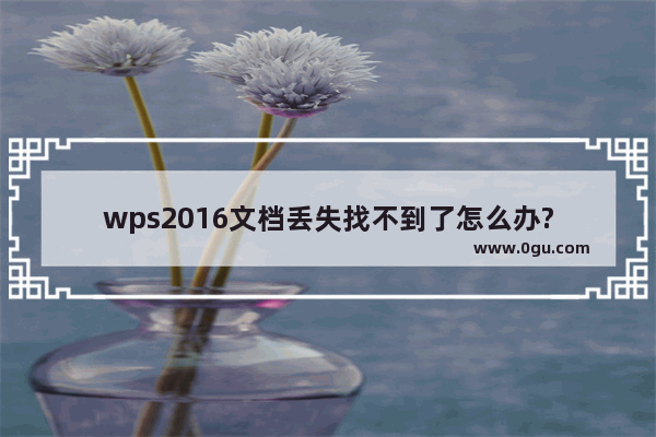 wps2016文档丢失找不到了怎么办?