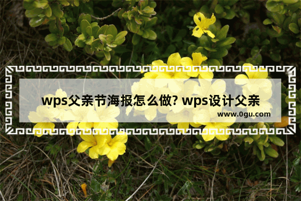 wps父亲节海报怎么做? wps设计父亲节海报的技巧