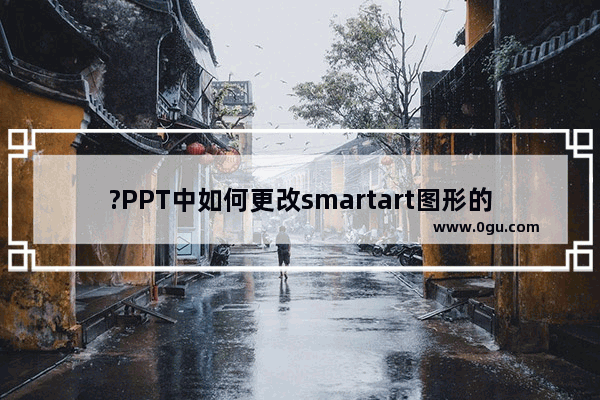 ?PPT中如何更改smartart图形的形状 PowerPoint演示文稿中更换smartart图形形状的方法教程