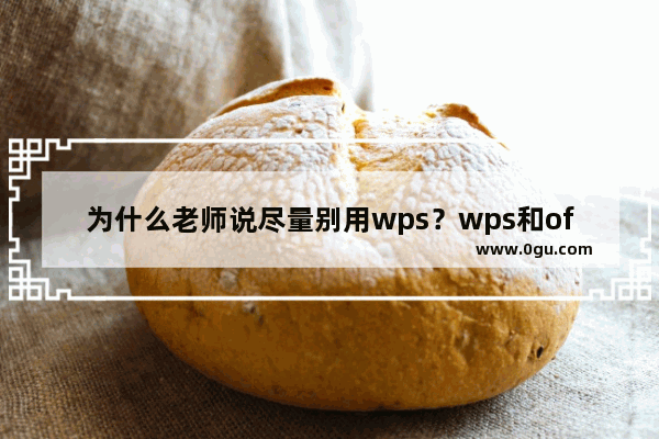 为什么老师说尽量别用wps？wps和office哪个好用？