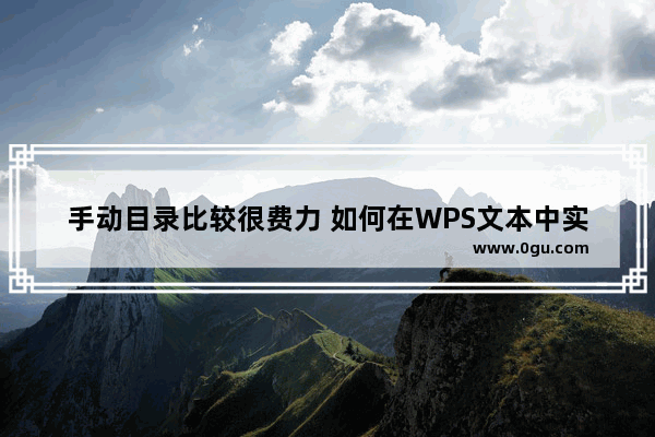 手动目录比较很费力 如何在WPS文本中实现自动目录生成