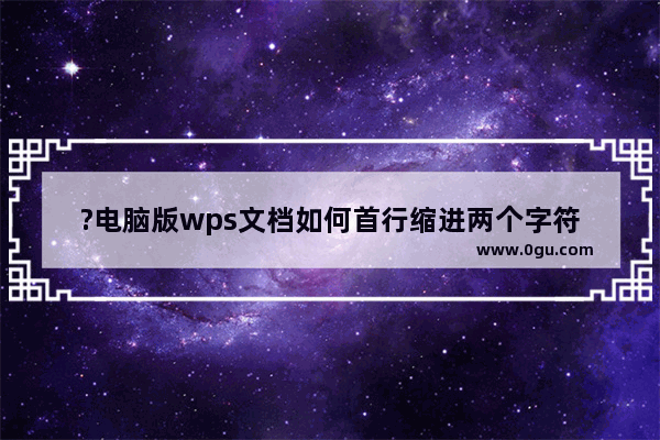 ?电脑版wps文档如何首行缩进两个字符