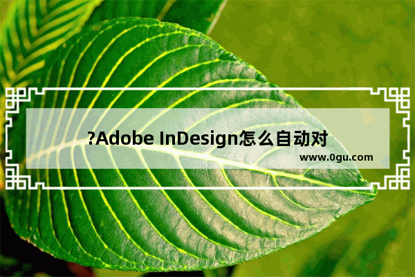 ?Adobe InDesign怎么自动对齐图像 ?InDesign自动对齐图像的方法