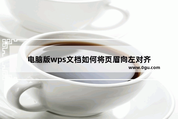 电脑版wps文档如何将页眉向左对齐