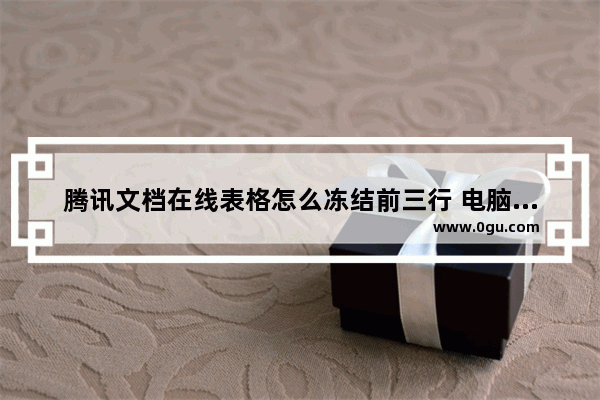 腾讯文档在线表格怎么冻结前三行 电脑版腾讯文档在线表格冻结前三行的方法