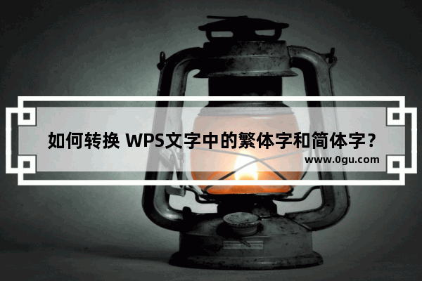 如何转换 WPS文字中的繁体字和简体字？