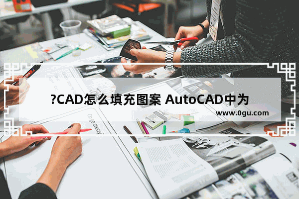 ?CAD怎么填充图案 AutoCAD中为图形填充图案的方法教程