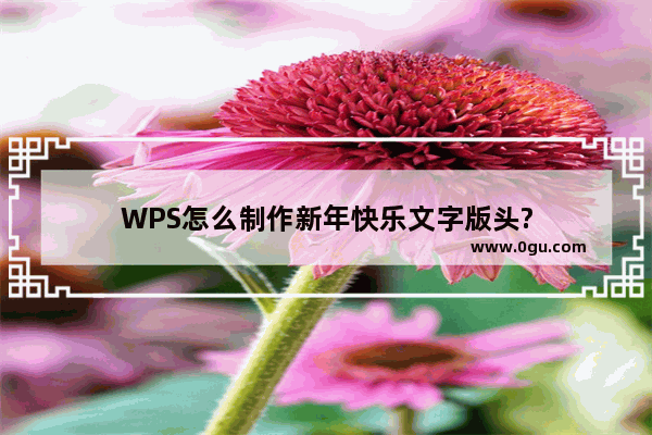 WPS怎么制作新年快乐文字版头?