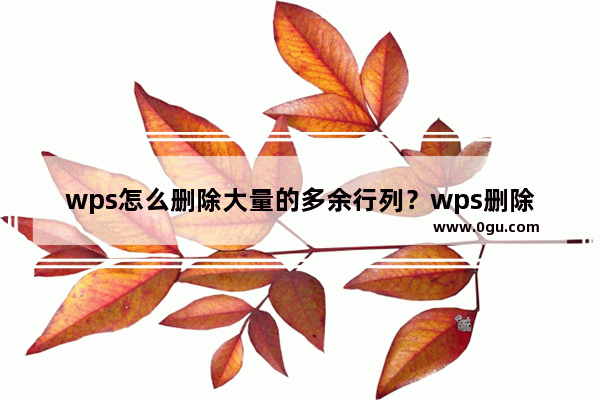 wps怎么删除大量的多余行列？wps删除大量的多余行列详细步骤