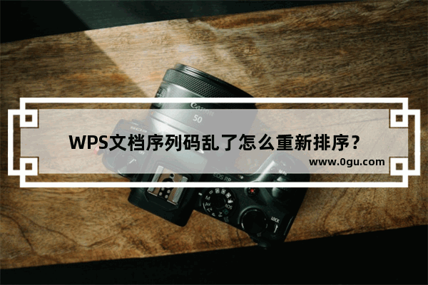 WPS文档序列码乱了怎么重新排序？