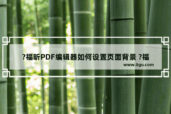 ?福昕PDF编辑器如何设置页面背景 ?福昕PDF编辑器更改页面背景色的方法