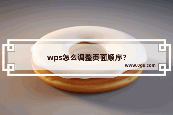 wps怎么调整页面顺序？