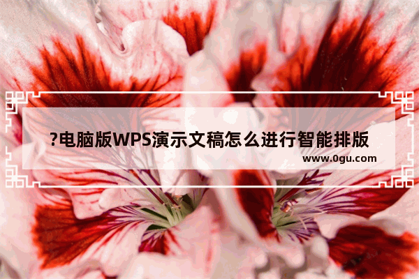 ?电脑版WPS演示文稿怎么进行智能排版