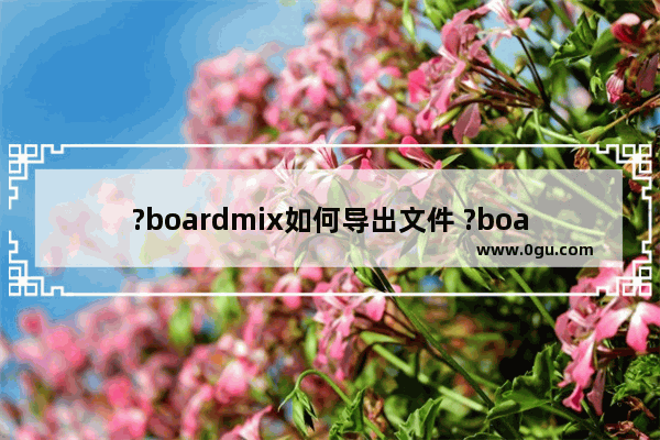 ?boardmix如何导出文件 ?boardmix设置文件导出为pdf的方法