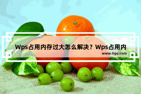 Wps占用内存过大怎么解决？Wps占用内存过大的解决方法