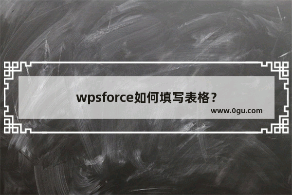 wpsforce如何填写表格？