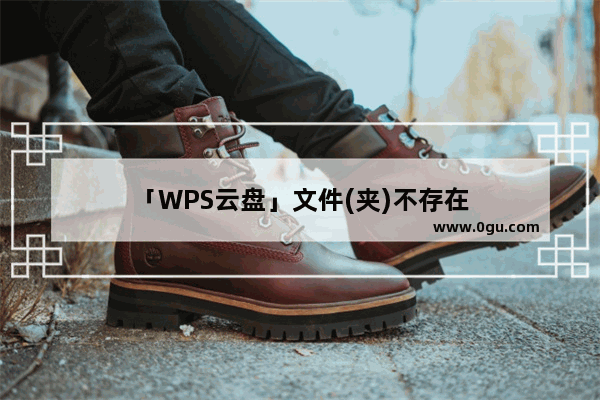 「WPS云盘」文件(夹)不存在