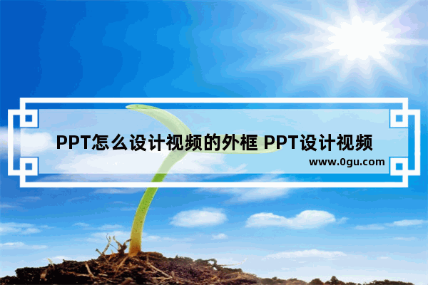 PPT怎么设计视频的外框 PPT设计视频的外框的方法