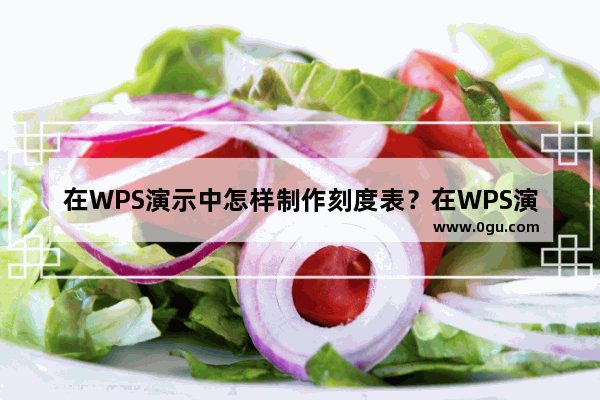 在WPS演示中怎样制作刻度表？在WPS演示中制作刻度表的具体操作步骤