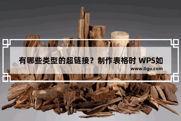 有哪些类型的超链接？制作表格时 WPS如何在表格中插入超链接