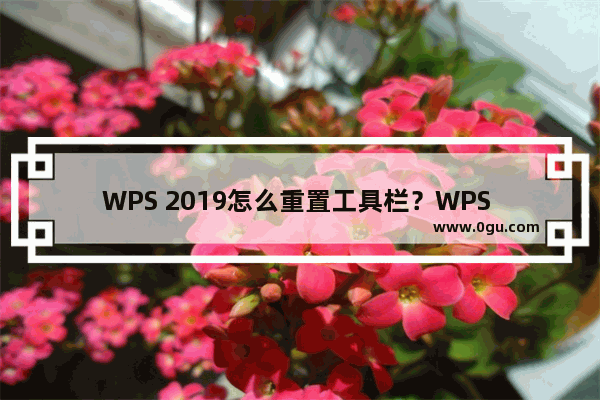 WPS 2019怎么重置工具栏？WPS 2019重置工具栏教程