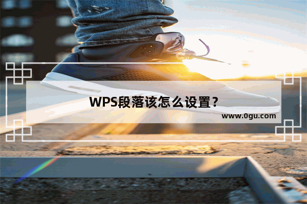 WPS段落该怎么设置？