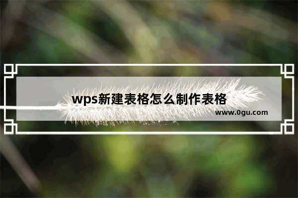 wps新建表格怎么制作表格